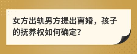 女方出軌男方提出離婚，孩子的撫養(yǎng)權如何確定？
