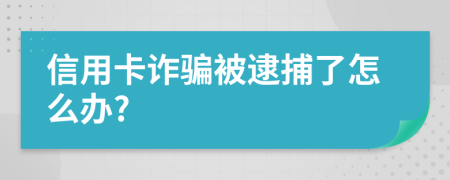 信用卡詐騙被逮捕了怎么辦?