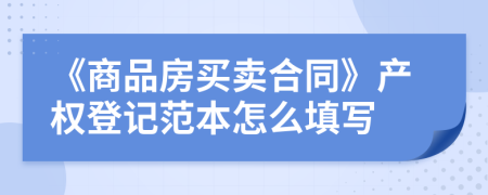 《商品房買(mǎi)賣(mài)合同》產(chǎn)權(quán)登記范本怎么填寫(xiě)