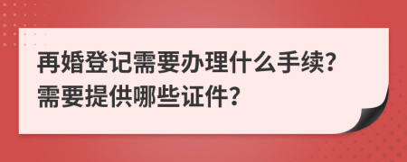 再婚登記需要辦理什么手續(xù)？需要提供哪些證件？