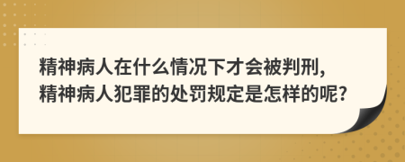 精神病人在什么情況下才會(huì)被判刑, 精神病人犯罪的處罰規(guī)定是怎樣的呢?
