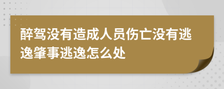 醉駕沒有造成人員傷亡沒有逃逸肇事逃逸怎么處