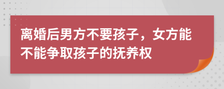 離婚后男方不要孩子，女方能不能爭(zhēng)取孩子的撫養(yǎng)權(quán)