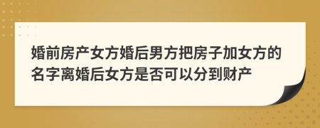 婚前房產(chǎn)女方婚后男方把房子加女方的名字離婚后女方是否可以分到財(cái)產(chǎn)