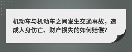 機(jī)動(dòng)車(chē)與機(jī)動(dòng)車(chē)之間發(fā)生交通事故，造成人身傷亡、財(cái)產(chǎn)損失的如何賠償？