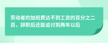  勞動(dòng)者的加班費(fèi)達(dá)不到工資的百分之二百，辭職后還能追討到兩年以后