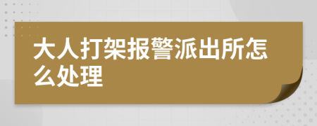 大人打架報警派出所怎么處理
