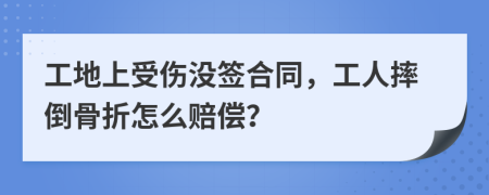 工地上受傷沒簽合同，工人摔倒骨折怎么賠償？