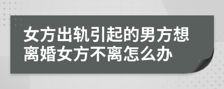 女方出軌引起的男方想離婚女方不離怎么辦