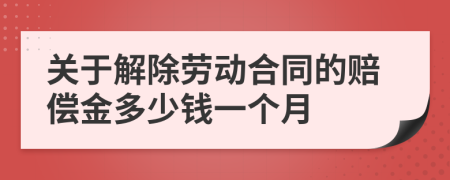 關(guān)于解除勞動合同的賠償金多少錢一個月