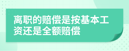 離職的賠償是按基本工資還是全額賠償