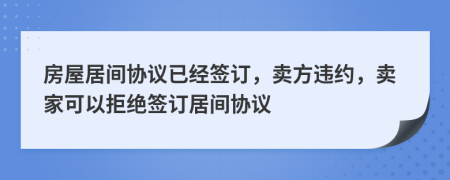 房屋居間協(xié)議已經(jīng)簽訂，賣方違約，賣家可以拒絕簽訂居間協(xié)議