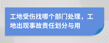 工地受傷找哪個(gè)部門處理，工地出現(xiàn)事故責(zé)任劃分與用
