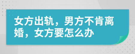 女方出軌，男方不肯離婚，女方要怎么辦