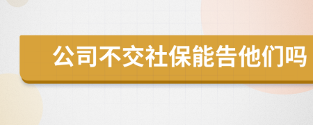 公司不交社保能告他們嗎