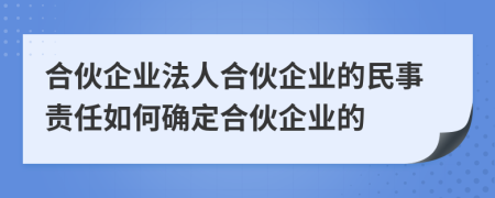 合伙企業(yè)法人合伙企業(yè)的民事責(zé)任如何確定合伙企業(yè)的