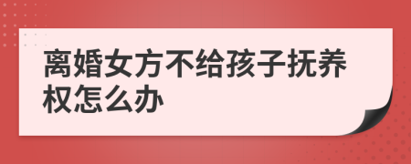離婚女方不給孩子撫養(yǎng)權(quán)怎么辦