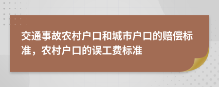 交通事故農(nóng)村戶口和城市戶口的賠償標(biāo)準(zhǔn)，農(nóng)村戶口的誤工費(fèi)標(biāo)準(zhǔn)