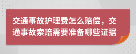 交通事故護(hù)理費(fèi)怎么賠償，交通事故索賠需要準(zhǔn)備哪些證據(jù)