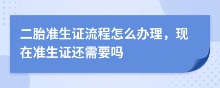 二胎準(zhǔn)生證流程怎么辦理，現(xiàn)在準(zhǔn)生證還需要嗎