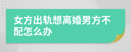 女方出軌想離婚男方不配怎么辦