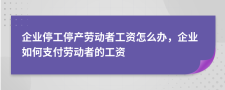企業(yè)停工停產(chǎn)勞動(dòng)者工資怎么辦，企業(yè)如何支付勞動(dòng)者的工資
