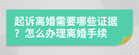 起訴離婚需要哪些證據(jù)？怎么辦理離婚手續(xù)