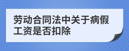 勞動合同法中關于病假工資是否扣除
