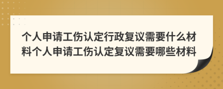 個人申請工傷認(rèn)定行政復(fù)議需要什么材料個人申請工傷認(rèn)定復(fù)議需要哪些材料