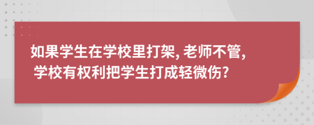 如果學(xué)生在學(xué)校里打架, 老師不管, 學(xué)校有權(quán)利把學(xué)生打成輕微傷?