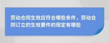 勞動(dòng)合同生效應(yīng)符合哪些條件，勞動(dòng)合同訂立的生效要件的規(guī)定有哪些
