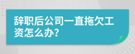 辭職后公司一直拖欠工資怎么辦？