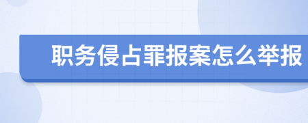 職務(wù)侵占罪報(bào)案怎么舉報(bào)