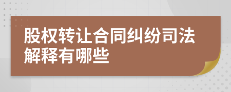 股權(quán)轉(zhuǎn)讓合同糾紛司法解釋有哪些