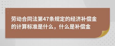 勞動(dòng)合同法第47條規(guī)定的經(jīng)濟(jì)補(bǔ)償金的計(jì)算標(biāo)準(zhǔn)是什么，什么是補(bǔ)償金