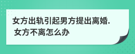 女方出軌引起男方提出離婚. 女方不離怎么辦