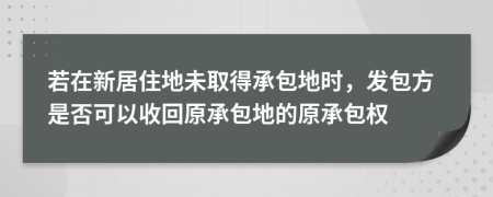 若在新居住地未取得承包地時，發(fā)包方是否可以收回原承包地的原承包權(quán)