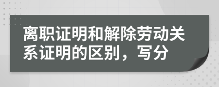 離職證明和解除勞動(dòng)關(guān)系證明的區(qū)別，寫分