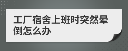 工廠宿舍上班時突然暈倒怎么辦