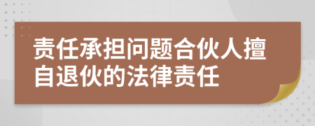 責(zé)任承擔(dān)問題合伙人擅自退伙的法律責(zé)任