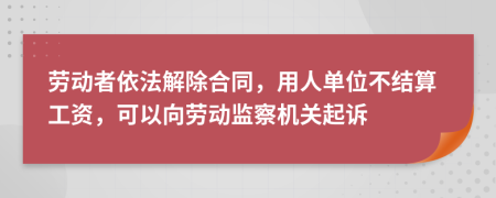 勞動(dòng)者依法解除合同，用人單位不結(jié)算工資，可以向勞動(dòng)監(jiān)察機(jī)關(guān)起訴