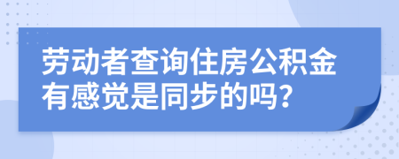 勞動(dòng)者查詢住房公積金有感覺是同步的嗎？
