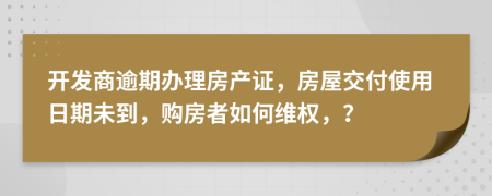 開發(fā)商逾期辦理房產(chǎn)證，房屋交付使用日期未到，購房者如何維權(quán)，？