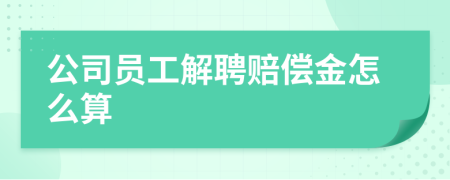 公司員工解聘賠償金怎么算