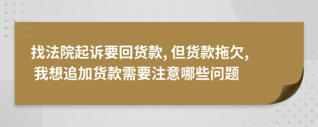 找法院起訴要回貨款, 但貨款拖欠, 我想追加貨款需要注意哪些問(wèn)題