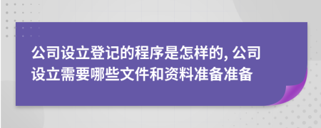 公司設(shè)立登記的程序是怎樣的, 公司設(shè)立需要哪些文件和資料準(zhǔn)備準(zhǔn)備