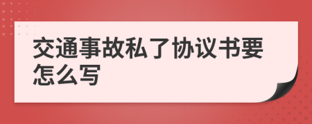 交通事故私了協(xié)議書要怎么寫