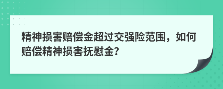 精神損害賠償金超過交強(qiáng)險(xiǎn)范圍，如何賠償精神損害撫慰金？