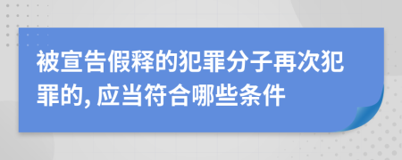 被宣告假釋的犯罪分子再次犯罪的, 應(yīng)當(dāng)符合哪些條件