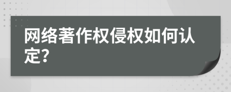 網(wǎng)絡(luò)著作權(quán)侵權(quán)如何認(rèn)定？